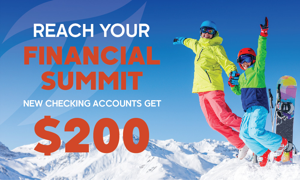 Reach your financial summit. New checking accounts get $200. See details below.